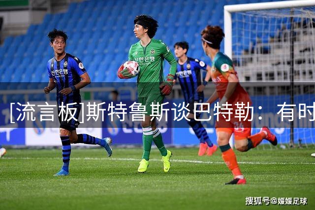[流言板]斯特鲁斯谈巴特勒：有时像陌生人，有时又是最好的队友